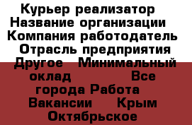 Курьер-реализатор › Название организации ­ Компания-работодатель › Отрасль предприятия ­ Другое › Минимальный оклад ­ 20 000 - Все города Работа » Вакансии   . Крым,Октябрьское